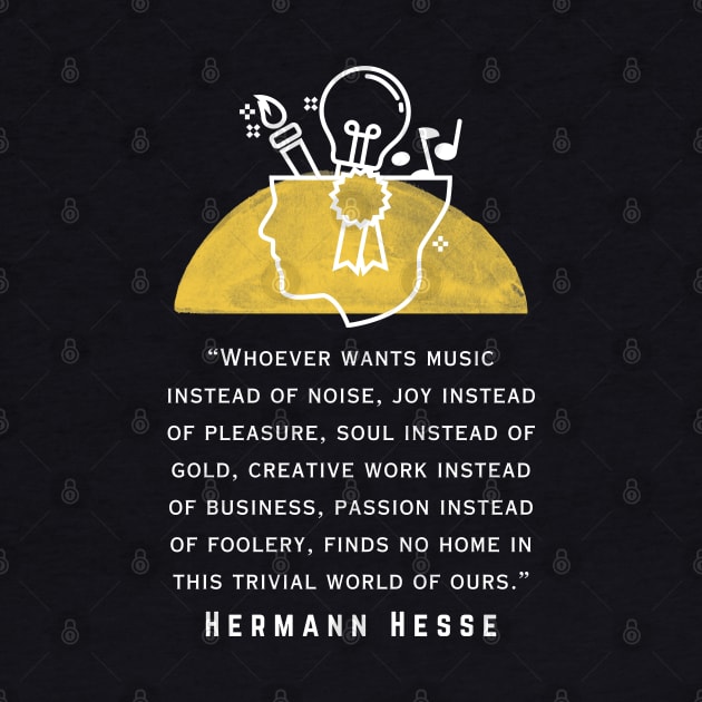 Copy of Hermann Hesse quote: Whoever wants music instead of noise, joy instead of pleasure... finds no home in this trivial world of ours. by artbleed